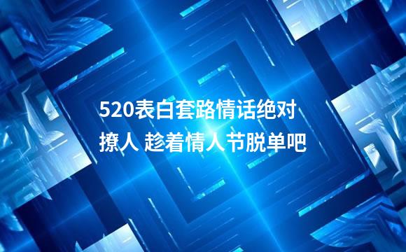 520表白套路情话绝对撩人 趁着情人节脱单吧